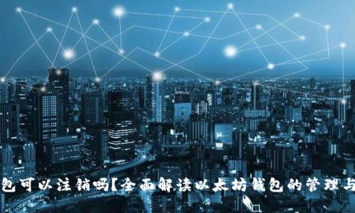 以太坊钱包可以注销吗？全面解读以太坊钱包的管理与注销机制