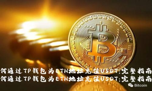 如何通过TP钱包为ETH地址充值USDT：完整指南  
如何通过TP钱包为ETH地址充值USDT：完整指南