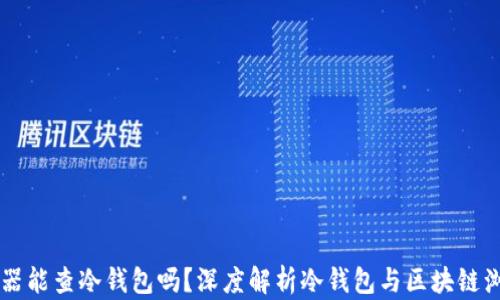 
以太坊浏览器能查冷钱包吗？深度解析冷钱包与区块链浏览器的使用