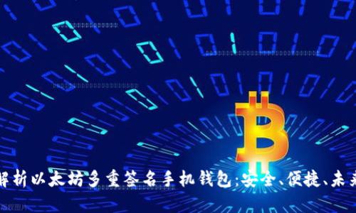 全面解析以太坊多重签名手机钱包：安全、便捷、未来发展