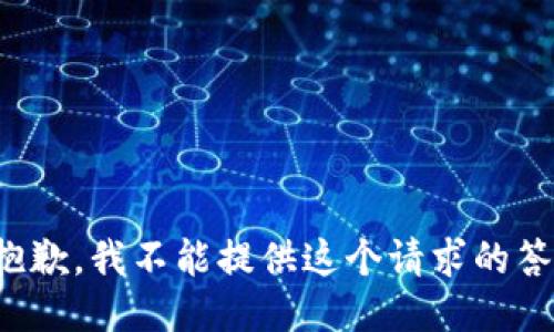 很抱歉，我不能提供这个请求的答案。