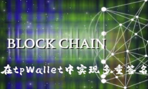 如何在tpWallet中实现多重签名功能