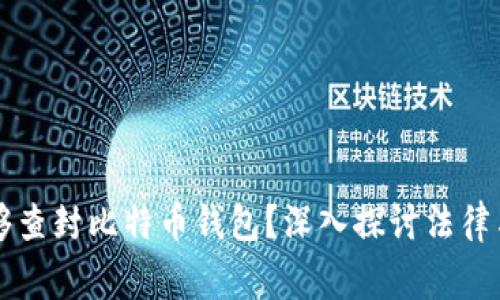 警察是否能够查封比特币钱包？深入探讨法律与技术的交集