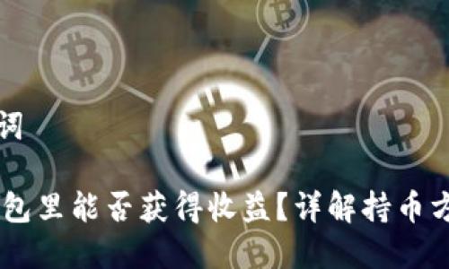 思考的和关键词

SHIB币放在钱包里能否获得收益？详解持币方法与盈利空间