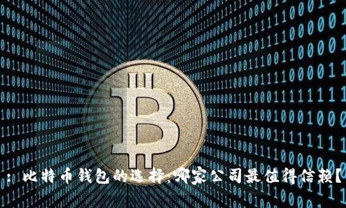 : 比特币钱包的选择：哪家公司最值得信赖？