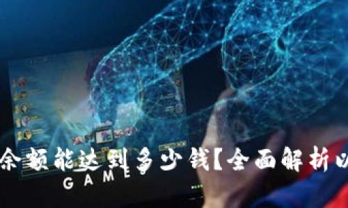以太坊钱包最大余额能达到多少钱？全面解析以太坊的财富潜力