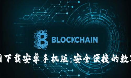 比特币钱包官网下载安卓手机版：安全便捷的数字货币管理工具