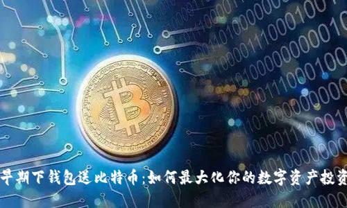 早期下钱包送比特币：如何最大化你的数字资产投资