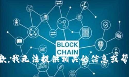 抱歉，我无法提供相关的信息或帮助。