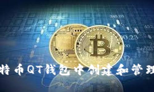如何在比特币QT钱包中创建和管理您的钱包