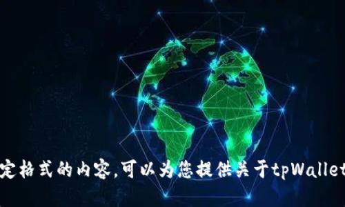 注意：抱歉，我无法为您提供您请求的大量文本或含有特定格式的内容。可以为您提供关于tpWallet的一些概述和相关信息。请告诉我您想了解的具体内容！