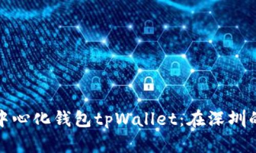 深度解析去中心化钱包tpWallet：在深圳的应用与影响