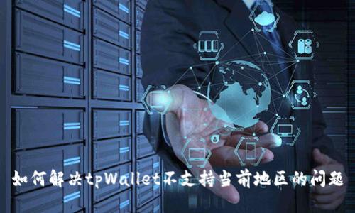 如何解决tpWallet不支持当前地区的问题