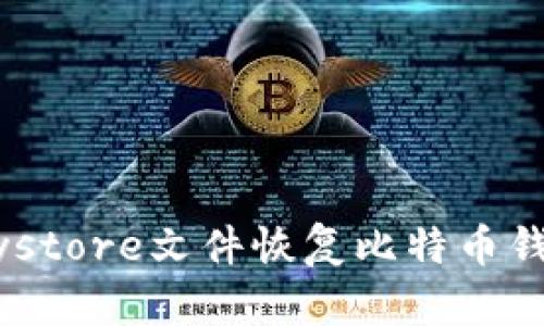 如何通过Keystore文件恢复比特币钱包：全面指南