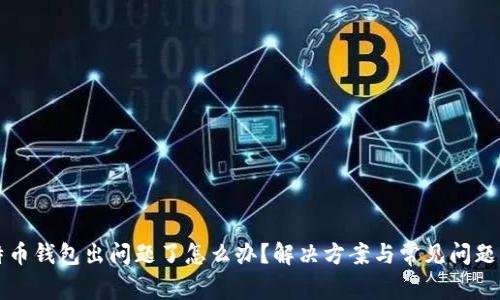 比特币钱包出问题了怎么办？解决方案与常见问题解析
