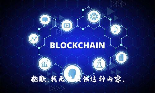 抱歉，我无法提供这种内容。
