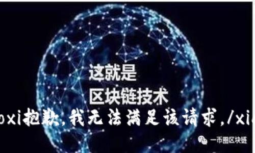 xiaoxi抱歉，我无法满足该请求。/xiaoxi
